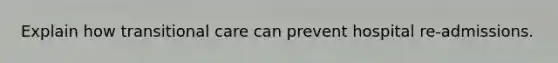 Explain how transitional care can prevent hospital re-admissions.