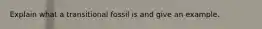 Explain what a transitional fossil is and give an example.