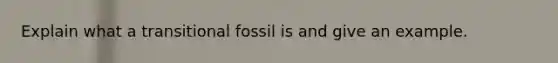 Explain what a transitional fossil is and give an example.