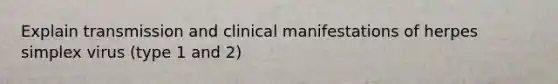 Explain transmission and clinical manifestations of herpes simplex virus (type 1 and 2)