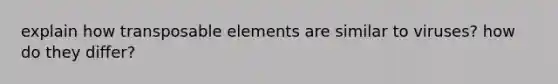 explain how transposable elements are similar to viruses? how do they differ?