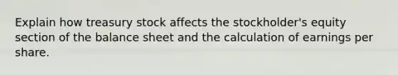 Explain how treasury stock affects the stockholder's equity section of the balance sheet and the calculation of earnings per share.