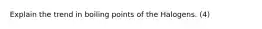 Explain the trend in boiling points of the Halogens. (4)