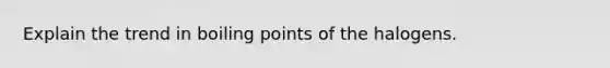 Explain the trend in boiling points of the halogens.