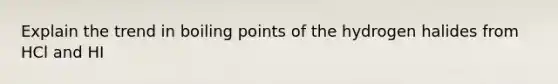 Explain the trend in boiling points of the hydrogen halides from HCl and HI