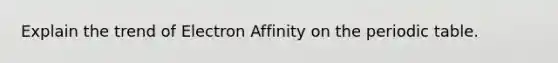 Explain the trend of Electron Affinity on the periodic table.