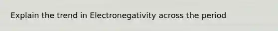 Explain the trend in Electronegativity across the period