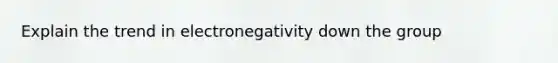 Explain the trend in electronegativity down the group