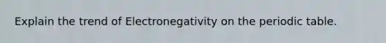 Explain the trend of Electronegativity on the periodic table.