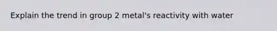 Explain the trend in group 2 metal's reactivity with water