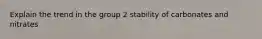 Explain the trend in the group 2 stability of carbonates and nitrates