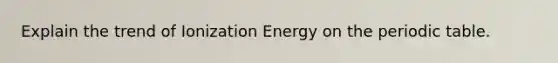 Explain the trend of Ionization Energy on the periodic table.