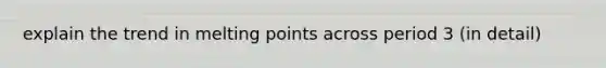 explain the trend in melting points across period 3 (in detail)