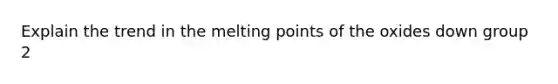 Explain the trend in the melting points of the oxides down group 2