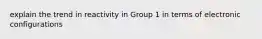 explain the trend in reactivity in Group 1 in terms of electronic configurations