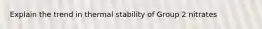 Explain the trend in thermal stability of Group 2 nitrates