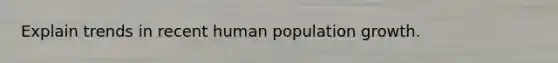 Explain trends in recent human population growth.