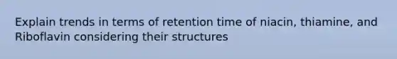 Explain trends in terms of retention time of niacin, thiamine, and Riboflavin considering their structures