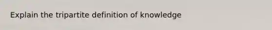 Explain the tripartite definition of knowledge