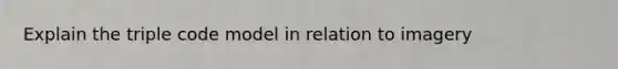 Explain the triple code model in relation to imagery