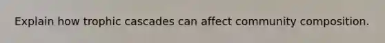 Explain how trophic cascades can affect community composition.