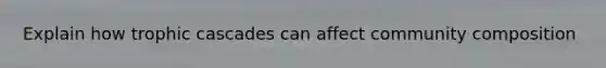 Explain how trophic cascades can affect community composition