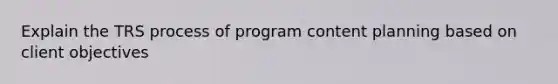 Explain the TRS process of program content planning based on client objectives