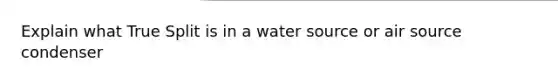 Explain what True Split is in a water source or air source condenser