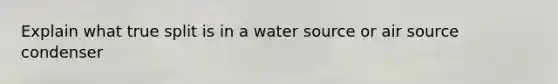 Explain what true split is in a water source or air source condenser