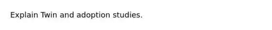 Explain Twin and adoption studies.