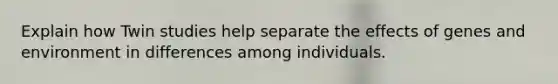 Explain how Twin studies help separate the effects of genes and environment in differences among individuals.