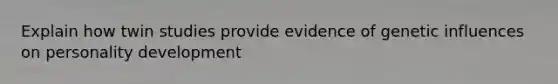 Explain how twin studies provide evidence of genetic influences on personality development