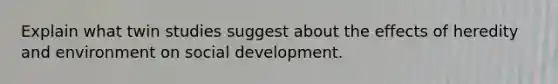 Explain what twin studies suggest about the effects of heredity and environment on social development.