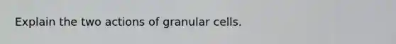 Explain the two actions of granular cells.