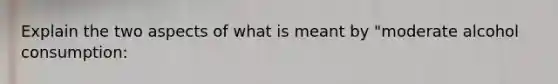 Explain the two aspects of what is meant by "moderate alcohol consumption: