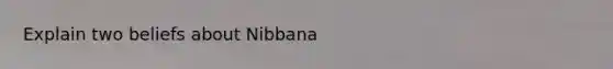 Explain two beliefs about Nibbana
