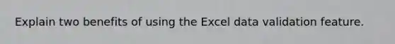 Explain two benefits of using the Excel data validation feature.