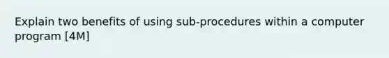 Explain two benefits of using sub-procedures within a computer program [4M]