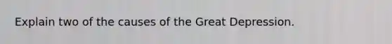 Explain two of the causes of the Great Depression.