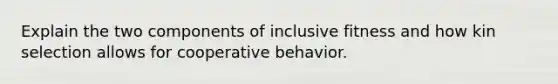 Explain the two components of inclusive fitness and how kin selection allows for cooperative behavior.