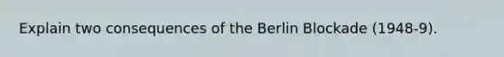 Explain two consequences of the Berlin Blockade (1948-9).