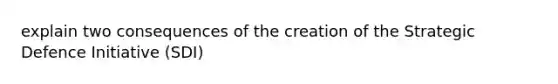 explain two consequences of the creation of the Strategic Defence Initiative (SDI)