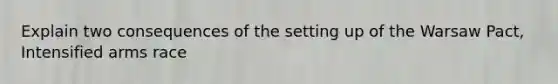 Explain two consequences of the setting up of the Warsaw Pact, Intensified arms race