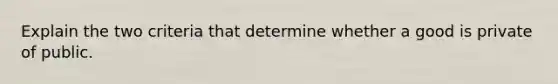 Explain the two criteria that determine whether a good is private of public.