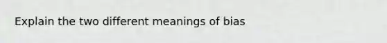 Explain the two different meanings of bias