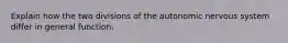 Explain how the two divisions of the autonomic nervous system differ in general function.