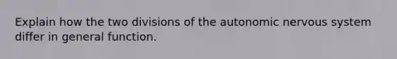 Explain how the two divisions of the autonomic nervous system differ in general function.