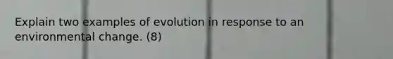 Explain two examples of evolution in response to an environmental change. (8)