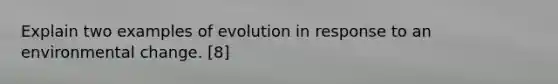 Explain two examples of evolution in response to an environmental change. [8]