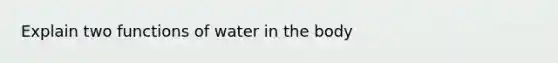 Explain two functions of water in the body